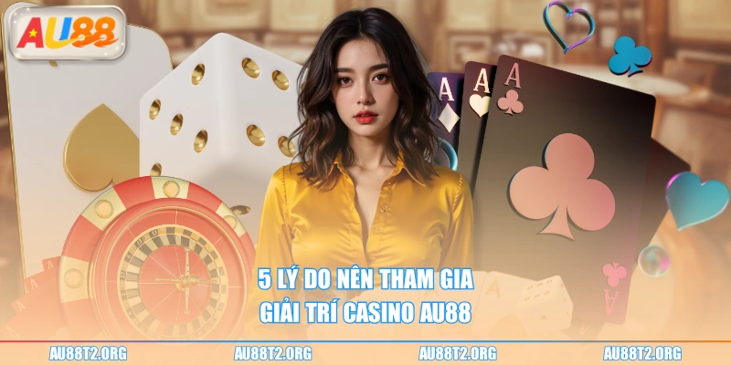 5 lý do nên tham gia giải trí casino AU88