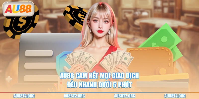 AU88 cam kết mọi giao dịch đều nhanh dưới 5 phút