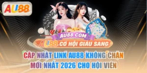 Cập Nhật Link AU88 Không Chặn Mới Nhất 2026 Cho Hội Viên