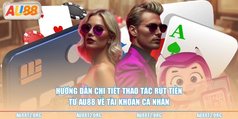 Hướng dẫn chi tiết thao tác rút tiền từ AU88 về tài khoản cá nhân