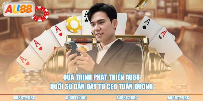 Quá trình phát triển AU88 dưới sự dẫn dắt từ CEO Tuấn Dương
