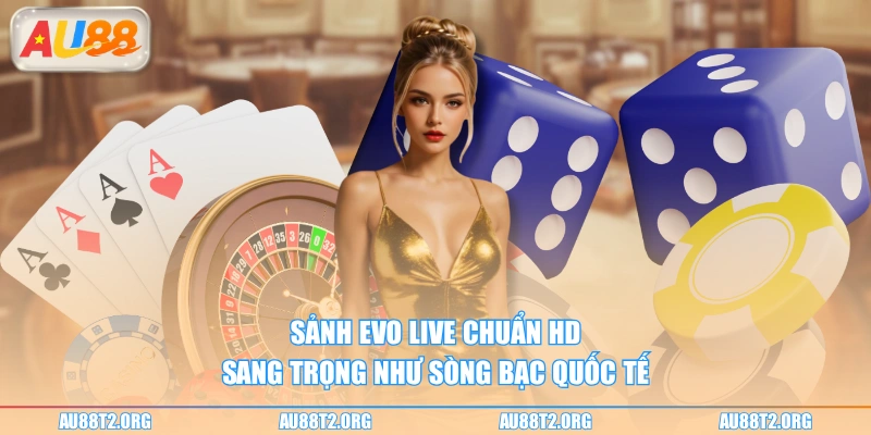 Sảnh EVO live chuẩn HD sang trọng như sòng bạc quốc tế
