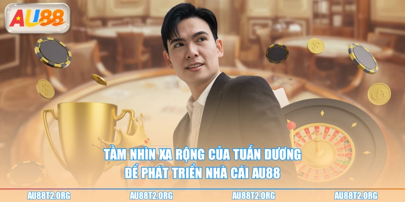 Tầm nhìn xa rộng của Tuấn Dương để phát triển nhà cái AU88