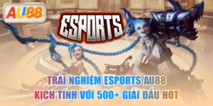 Trải Nghiệm Esports AU88 Kịch Tính Với 500+ Giải Đấu Hot