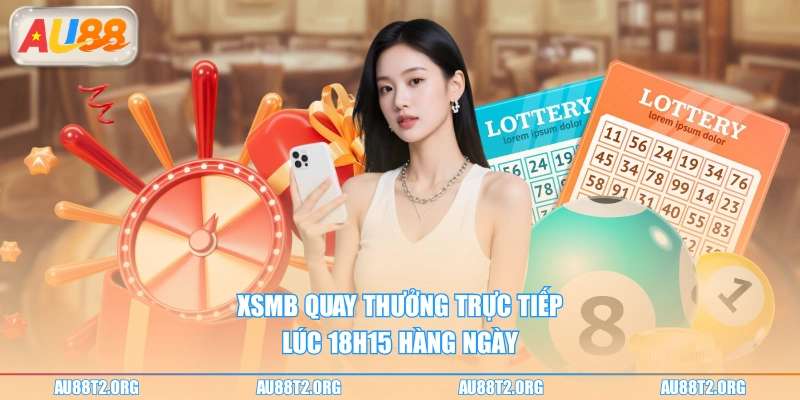XSMB quay thưởng trực tiếp lúc 18h15 hàng ngày