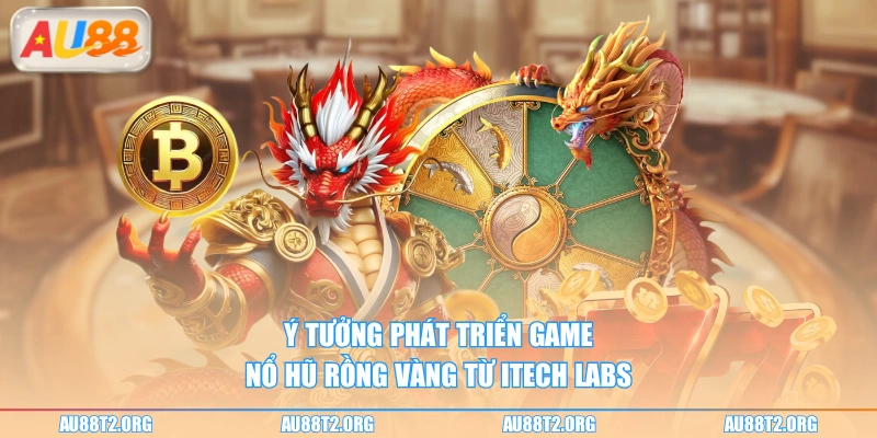 Ý tưởng phát triển game Nổ Hũ Rồng Vàng từ iTech Labs